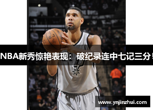 NBA新秀惊艳表现：破纪录连中七记三分！