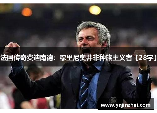 法国传奇费迪南德：穆里尼奥并非种族主义者【28字】